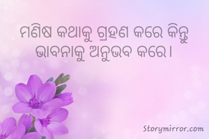 ମଣିଷ କଥାକୁ ଗ୍ରହଣ କରେ କିନ୍ତୁ ଭାବନାକୁ ଅନୁଭବ କରେ।