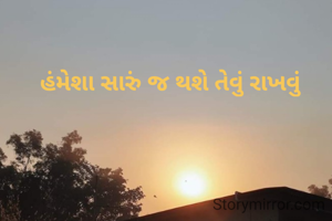   હંમેશા સારું જ થશે તેવું રાખવું 