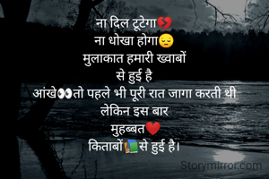 ना दिल टूटेगा💔
ना धोखा होगा😔
मुलाकात हमारी ख्वाबों
से हुई है
आंखे👀तो पहले भी पूरी रात जागा करती थी
लेकिन इस बार
 मुहब्बत❤️
किताबों📚से हुई है।