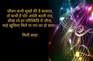 जीवन कभी सुखों की है बरसात,
तो कभी है घोर अंधेरी काली रात,
सीख लो हर परिस्थिति में जीना,
चाहे खुशियां मिले या ग़म का हो साथ।।

मिली साहा