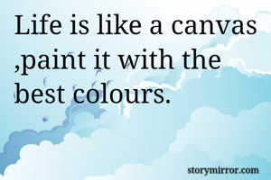 Life is like a canvas ,paint it with the best colours.