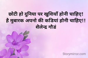 छोटी हो दुनिया पर खुशियाँ होनी चाहिए!
है मुबारक अपनो की कडियां होनी चाहिए!!
शैलेन्द्र गौडं