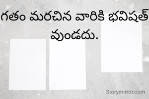 గతం మరచిన వారికి భవిషత్  వుండదు.