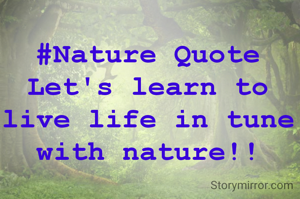 #Nature Quote
Let's learn to live life in tune with nature!!