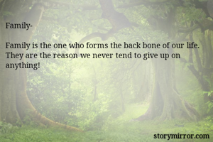Family-

Family is the one who forms the back bone of our life. They are the reason we never tend to give up on anything!