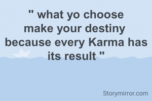 " what yo choose
make your destiny 
because every Karma has its result "