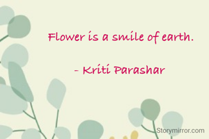 Flower is a smile of earth.

- Kriti Parashar 