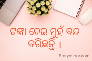 ଟଙ୍କା ଦେଇ ମୁହଁ ବନ୍ଦ କରିଛନ୍ତି ।