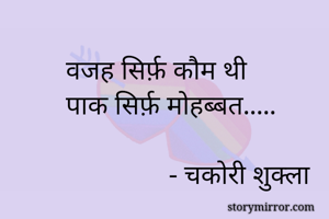 वजह सिर्फ़ कौम थी
पाक सिर्फ़ मोहब्बत.....

               - चकोरी शुक्ला