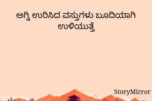 ಅಗ್ನಿ ಉರಿಸಿದ ವಸ್ತುಗಳು ಬೂದಿಯಾಗಿ ಉಳಿಯುತ್ತೆ