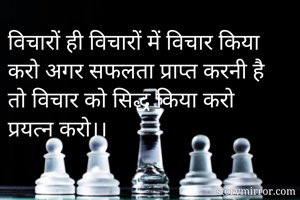 विचारों ही विचारों में विचार किया करो अगर सफलता प्राप्त करनी है तो विचार को सिद्ध किया करो प्रयत्न करो।।