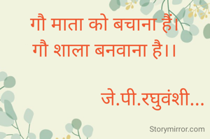 गौ माता को बचाना हैं।
गौ शाला बनवाना है।।

                    जे.पी.रघुवंशी...
