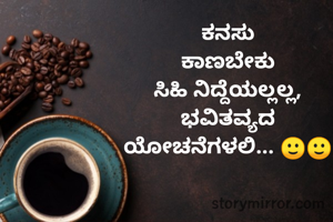 ಕನಸು
ಕಾಣಬೇಕು
ಸಿಹಿ ನಿದ್ದೆಯಲ್ಲಲ್ಲ,
ಭವಿತವ್ಯದ
ಯೋಚನೆಗಳಲಿ... 🙂🙂