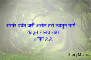 समोर पर्वत जरी असेल तरी त्यातून मार्ग काढून चालत राहा.
@नेहा R.R.