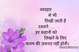 व्यवहार 
          से भी
               लिखी जाती है
 दस्ताने ......
हर कहानी को 
               लिखने के लिए
 कलम की ज़रूरत नहीं होती।
