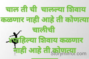  चाल ती ची  चालल्या शिवाय कळणार नाही आहे ती कोणत्या चालीची 
 ४पाहिल्या शिवाय कळणार  नाही आहे ती कोणत्या वळणावर