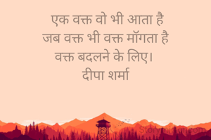  एक वक्त वो भी आता है
जब वक्त भी वक्त मॉगता है
वक्त बदलने के लिए। 
दीपा शर्मा