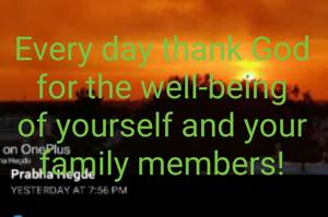 Every day thank God for the well-being of yourself and your family members!