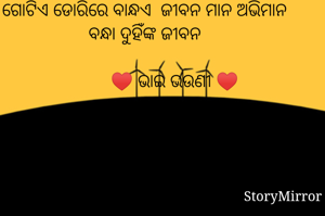 ଗୋଟିଏ ଡୋରିରେ ବାନ୍ଧଏ  ଜୀବନ ମାନ ଅଭିମାନ ବନ୍ଧା ଦୁହିଁଙ୍କ ଜୀବନ
          
             ♥ ଭାଇ ଭଉଣୀ ♥


