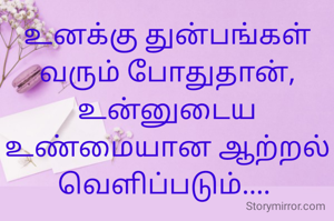 உனக்கு துன்பங்கள் வரும் போதுதான்,
உன்னுடைய உண்மையான ஆற்றல் வெளிப்படும்.... 