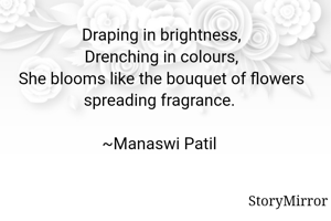 Draping in brightness,
Drenching in colours,
She blooms like the bouquet of flowers spreading fragrance. 

~Manaswi Patil 