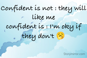 Confident is not : they will like me
confident is : I'm oky if they don't 🥱