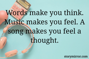 Words make you think. Music makes you feel. A song makes you feel a thought.
