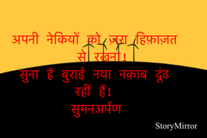 अपनी नेकियों को ज़रा हिफ़ाज़त से रखना!
सुना है बुराई नया नक़ाब दूंढ रहीं हैं!
सुमनअर्पण 