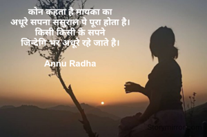कौन कहता है मायका का 
अधूरे सपना ससुराल पे पूरा होता है। 
किसी किसी के सपने 
जिन्देगि भर अधूरे रहे जाते है। 

Annu Radha 