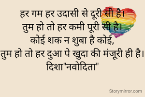 हर गम हर उदासी से दूरी सी है।
तुम हो तो हर कमी पूरी सी है।
कोई शक न शुबा है कोई,
तुम हो तो हर दुआ पे खुदा की मंजूरी ही है।
दिशा"नवोदिता"