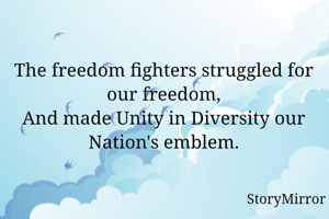 The freedom fighters struggled for our freedom,
And made Unity in Diversity our Nation's emblem.
