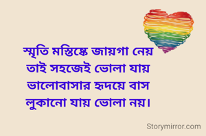 স্মৃতি মস্তিষ্কে জায়গা নেয়
তাই সহজেই ভোলা যায়
ভালোবাসার হৃদয়ে বাস
লুকানো যায় ভোলা নয়।