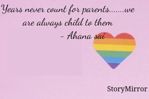 Years never count for parents.......we are always child to them
           - Ahana sai