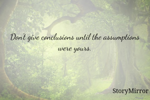 Don't give conclusions until the assumptions were yours.