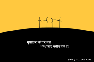 मुसाफ़िरों को घर नहीं
                धर्मशालाएं नसीब होते हैं!