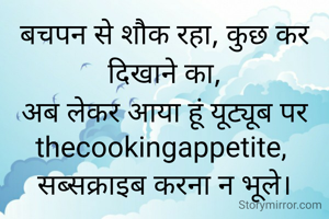 बचपन से शौक रहा, कुछ कर दिखाने का,
अब लेकर आया हूं यूट्यूब पर thecookingappetite, 
सब्सक्राइब करना न भूले।