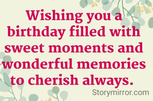 Wishing you a birthday filled with sweet moments and wonderful memories to cherish always. 
