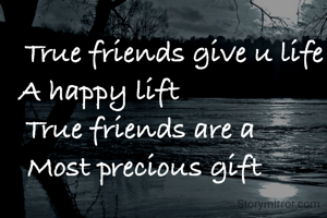 True friends give u life           A happy lift                    
True friends are a         
Most precious gift        