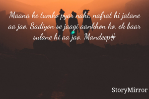 Maana ke tumko pyar nahi, nafrat hi jatane aa jao. Sadiyon se jaagi aankhon ko, ek baar sulane hi aa jao. Mandeep#