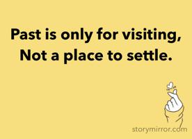 Past is only for visiting,
Not a place to settle.