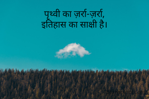 पृथ्वी का ज़र्रा-ज़र्रा,
इतिहास का साक्षी है।