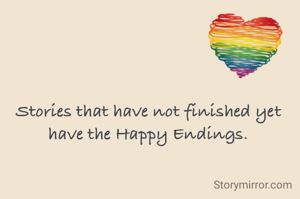 Stories that have not finished yet have the Happy Endings.