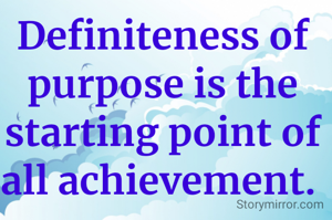 Definiteness of purpose is the starting point of all achievement. 