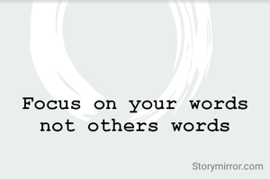 Focus on your words not others words