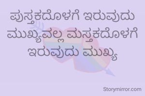 ಪುಸ್ತಕದೊಳಗೆ ಇರುವುದು ಮುಖ್ಯವಲ್ಲ ಮಸ್ತಕದೊಳಗೆ ಇರುವುದು ಮುಖ್ಯ