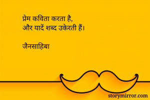 प्रेम कविता करता है,
और यादें शब्द उकेरती हैं।

जैनसाहिबा