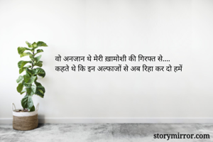 वो अनजान थे मेरी ख़ामोशी की गिरफ्त से....
कहते थे कि इन अल्फाजों से अब रिहा कर दो हमें