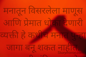मनातून विसरलेला माणूस आणि प्रेमात धोका देणारी व्यक्ती हे कधीच मनात पुन्हा जागा बनू शकत नाहीत.
प्रभावती संदिप वडवळे