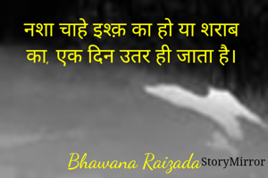 नशा चाहे इश्क़ का हो या शराब का, एक दिन उतर ही जाता है। 



Bhawana Raizada