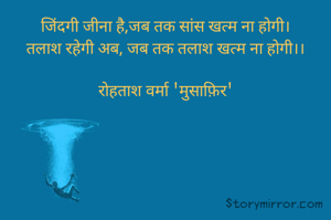 जिंदगी जीना है,जब तक सांस खत्म ना होगी।
तलाश रहेगी अब, जब तक तलाश खत्म ना होगी।।

रोहताश वर्मा 'मुसाफ़िर'
